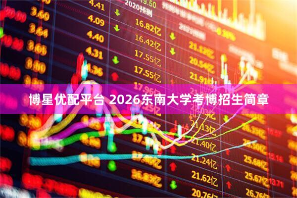 博星优配平台 2026东南大学考博招生简章