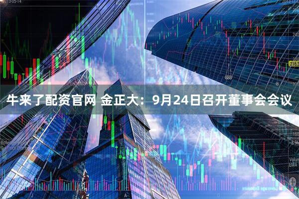 牛来了配资官网 金正大：9月24日召开董事会会议