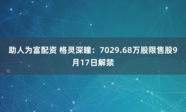 助人为富配资 格灵深瞳：7029.68万股限售股9月17日解禁